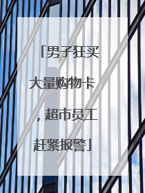 男子狂买大量购物卡，超市员工赶紧报警