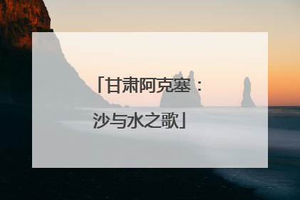 甘肃阿克塞：沙与水之歌