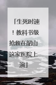 生死时速！教科书级抢救在韶山这家医院上演