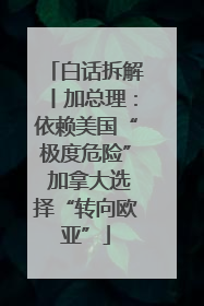 白话拆解丨加总理：依赖美国“极度危险” 加拿大选择“转向欧亚”