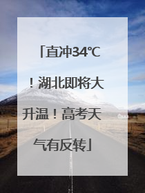 直冲34℃！湖北即将大升温！高考天气有反转