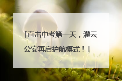 直击中考第一天，灌云公安再启护航模式！