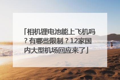 相机锂电池能上飞机吗？有哪些限制？12家国内大型机场回应来了