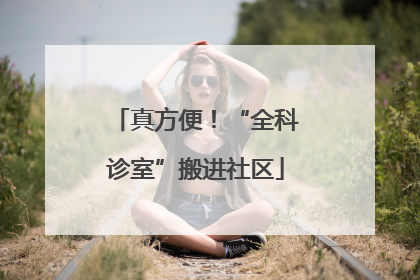 真方便！“全科诊室”搬进社区