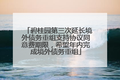 碧桂园第三次延长境外债务重组支持协议同意费期限，希望年内完成境外债务重组
