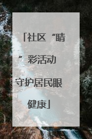 社区“睛”彩活动 守护居民眼健康