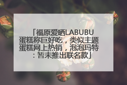 福原爱晒LABUBU蛋糕称巨好吃，类似主题蛋糕网上热销，泡泡玛特：暂未推出联名款