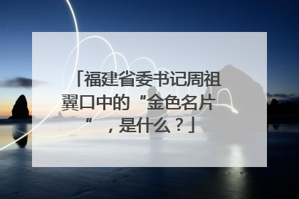 福建省委书记周祖翼口中的“金色名片”，是什么？
