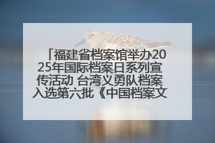 福建省档案馆举办2025年国际档案日系列宣传活动 台湾义勇队档案入选第六批《中国档案文献遗产名录》