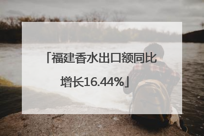 福建香水出口额同比增长16.44%