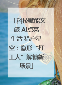科技赋能文旅 AI点亮生活 猎户星空：隐形“打工人”解锁新场景