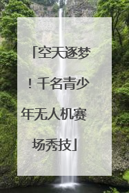 空天逐梦！千名青少年无人机赛场秀技