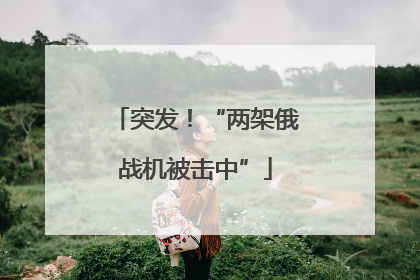 突发！“两架俄战机被击中”