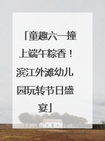 童趣六一撞上端午粽香！滨江外滩幼儿园玩转节日盛宴