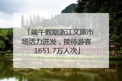 端午假期浙江文旅市场活力迸发，接待游客1651.7万人次