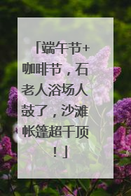 端午节+咖啡节，石老人浴场人鼓了，沙滩帐篷超千顶！