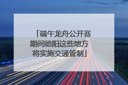 端午龙舟公开赛期间德阳这些地方将实施交通管制