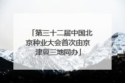 第三十二届中国北京种业大会首次由京津冀三地同办