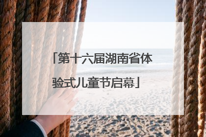 第十六届湖南省体验式儿童节启幕