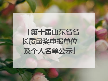 第十届山东省省长质量奖申报单位及个人名单公示