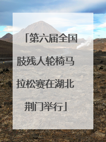 第六届全国肢残人轮椅马拉松赛在湖北荆门举行
