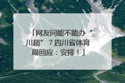 网友问能不能办“川超”？四川省体育局回应：安排！
