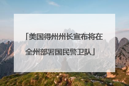 美国得州州长宣布将在全州部署国民警卫队