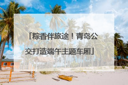 粽香伴旅途！青岛公交打造端午主题车厢