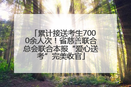 累计接送考生7000余人次！省慈善联合总会联合本报“爱心送考”完美收官