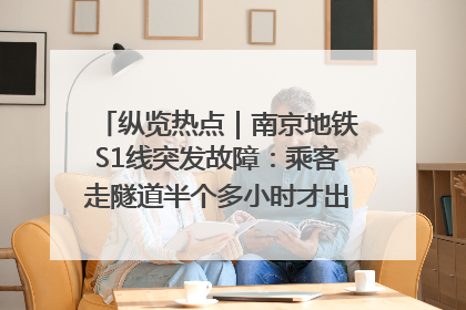 纵览热点｜南京地铁S1线突发故障：乘客走隧道半个多小时才出站，地铁方称造成误机会解决处理