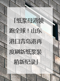 纸浆母港领跑全球！山东港口青岛港再度刷新纸浆装箱新纪录