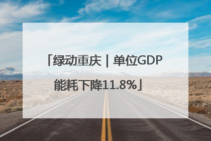 绿动重庆｜单位GDP能耗下降11.8%