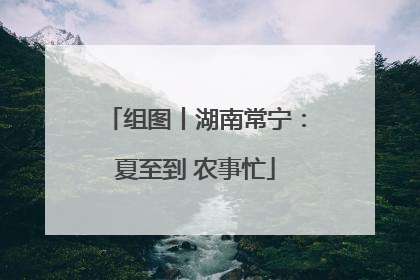 组图丨湖南常宁：夏至到 农事忙