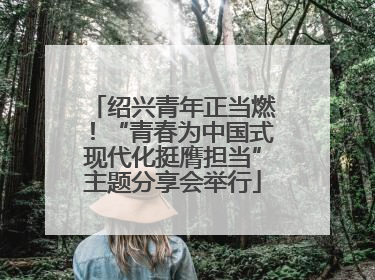 绍兴青年正当燃！“青春为中国式现代化挺膺担当”主题分享会举行