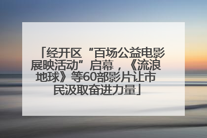 经开区“百场公益电影展映活动”启幕，《流浪地球》等60部影片让市民汲取奋进力量