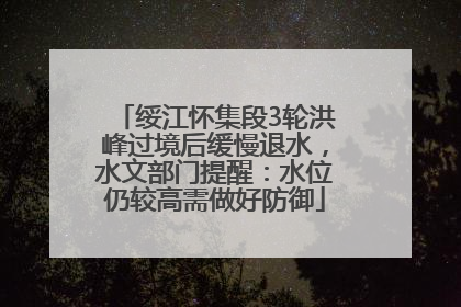 绥江怀集段3轮洪峰过境后缓慢退水，水文部门提醒：水位仍较高需做好防御
