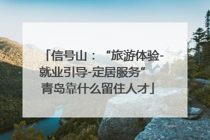 信号山：“旅游体验-就业引导-定居服务” 青岛靠什么留住人才