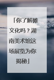 你了解傩文化吗？湖南美术馆这场展览为你揭秘