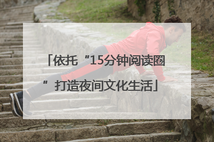 依托“15分钟阅读圈”打造夜间文化生活