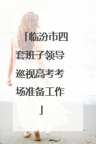 临汾市四套班子领导巡视高考考场准备工作