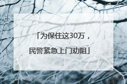 为保住这30万，民警紧急上门劝阻