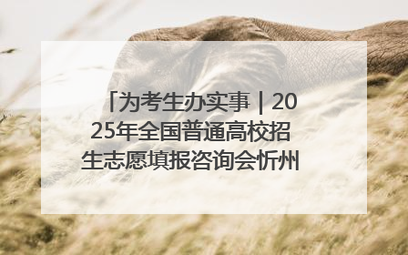 为考生办实事｜2025年全国普通高校招生志愿填报咨询会忻州专场活动成功举办