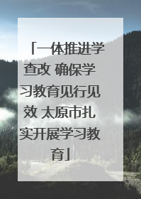 一体推进学查改 确保学习教育见行见效 太原市扎实开展学习教育