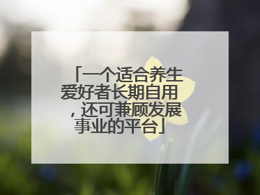 一个适合养生爱好者长期自用，还可兼顾发展事业的平台