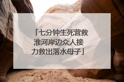 七分钟生死营救 淮河岸边众人接力救出落水母子