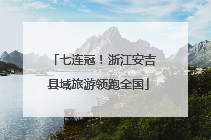 七连冠！浙江安吉县域旅游领跑全国