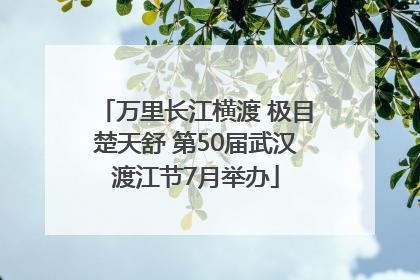 万里长江横渡 极目楚天舒 第50届武汉渡江节7月举办