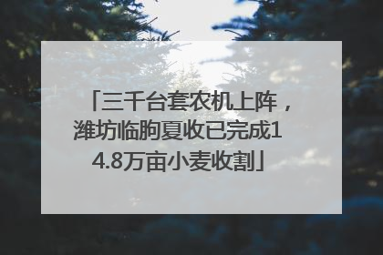 三千台套农机上阵，潍坊临朐夏收已完成14.8万亩小麦收割