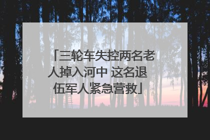 三轮车失控两名老人掉入河中 这名退伍军人紧急营救