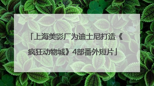 上海美影厂为迪士尼打造《疯狂动物城》4部番外短片